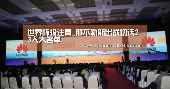 世界杯投注网_那不勒斯出战切沃23人大名单