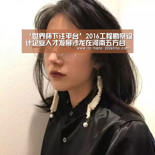 ‘世界杯下注平台’2016工程勘察设计企业人才发展沙龙在河南五方合创建筑设计有限公司举办(图2) 世界杯投注网