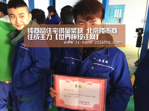 纯商品住宅供量紧缺 北京楼市商住成主力【世界杯投注网】(图2) 世界杯下注