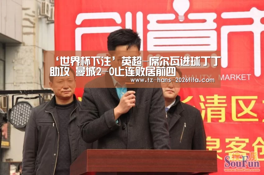 ‘世界杯下注’英超-席尔瓦进球丁丁助攻 曼城2-0止连败居前四(图1) 世界杯投注网
